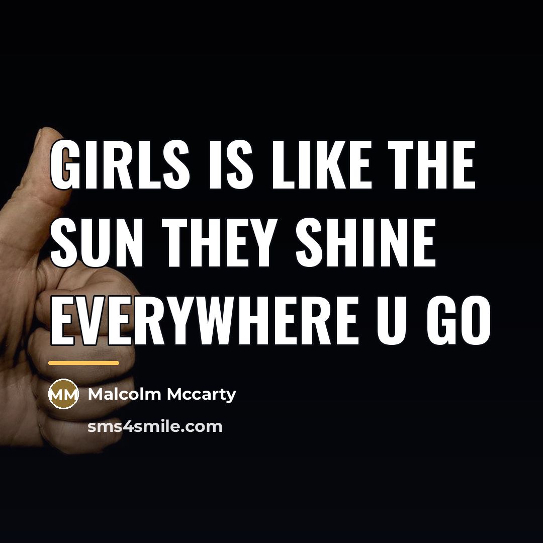 “Girls is like the sun they shine everywhere u go…” quote by Malcolm Mccarty