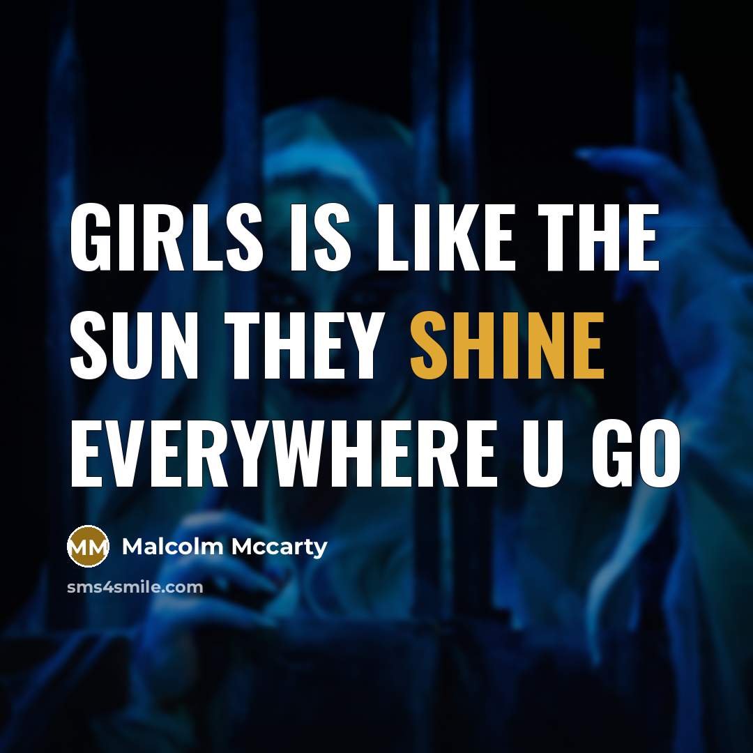 “Girls is like the sun they shine everywhere u go” quote by Malcolm Mccarty