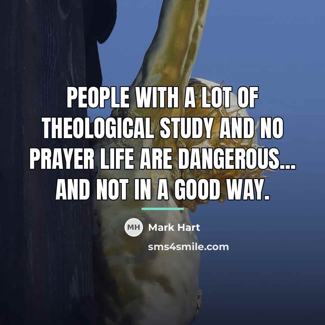 “People with a lot of theological study and no prayer…” quote by Mark Hart