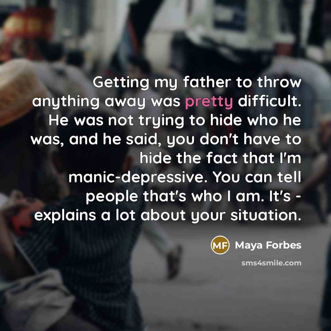 “Getting my father to throw anything away was pretty difficult.…” quote by Maya Forbes