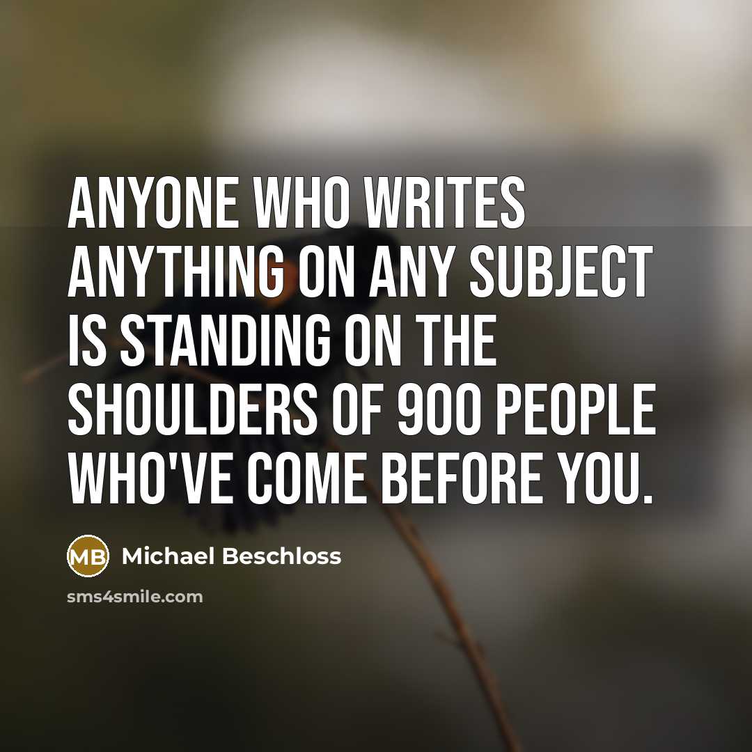 “Anyone who writes anything on any subject is standing on…” quote by Michael Beschloss