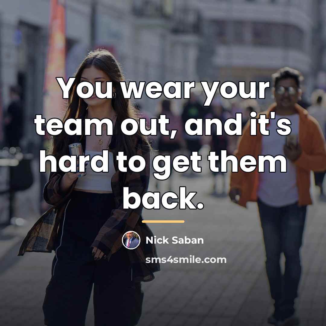 “You wear your team out, and it's hard to get…” quote by Nick Saban