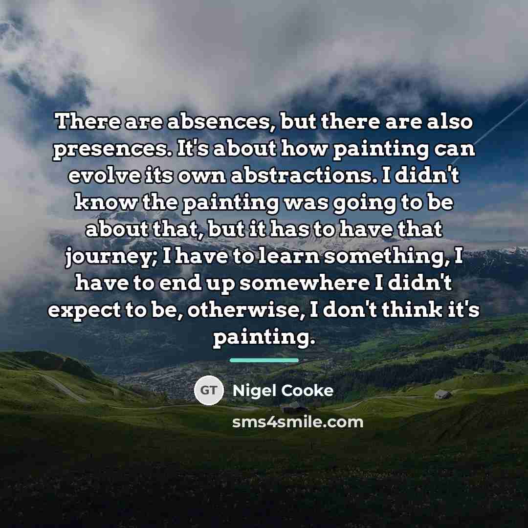 “There are absences, but there are also presences. It's about…” quote by Nigel Cooke