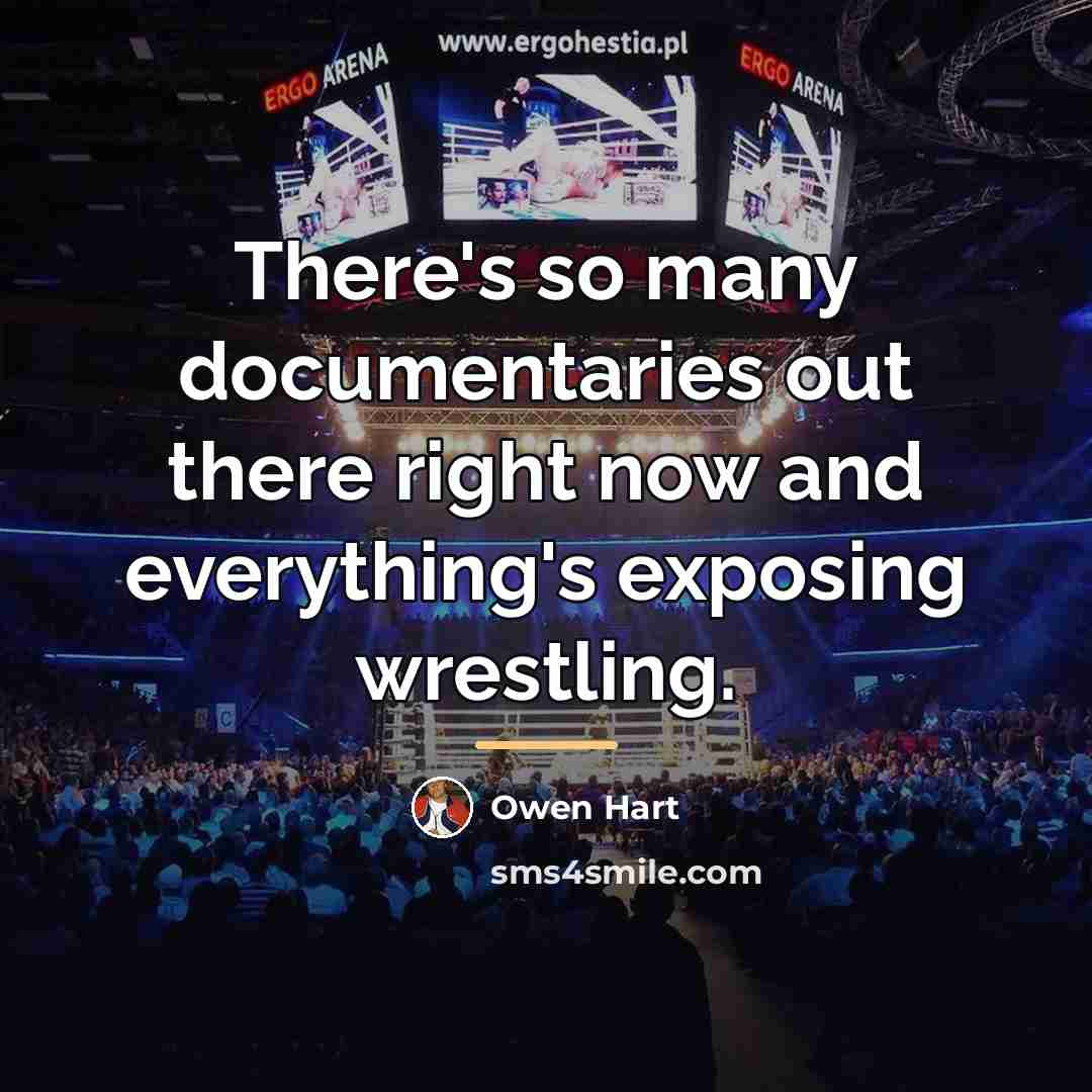 “There's so many documentaries out there right now and everything's…” quote by Owen Hart