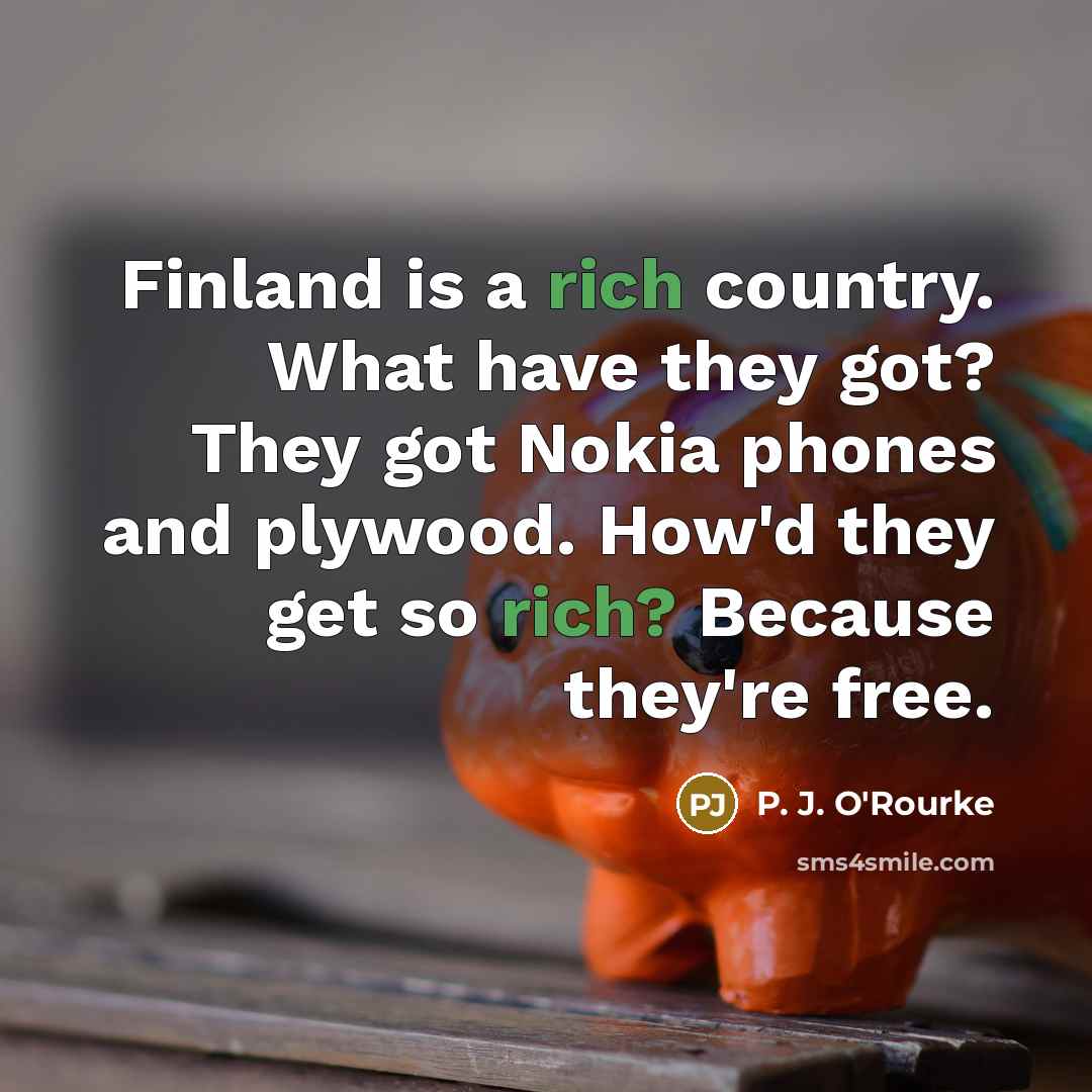 “Finland is a rich country. What have they got? They…” quote by P. J. O'Rourke