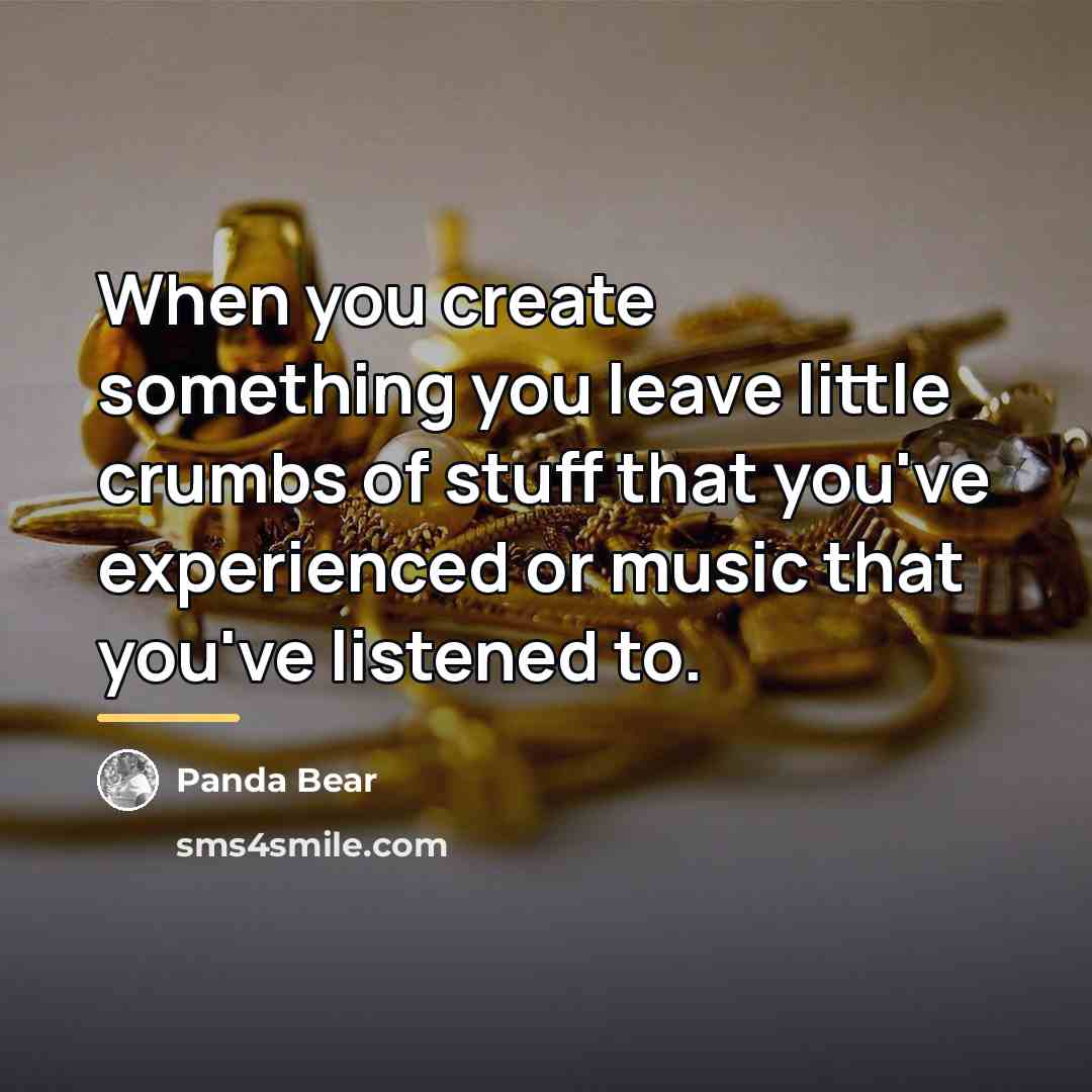 “When you create something you leave little crumbs of stuff…” quote by Panda Bear