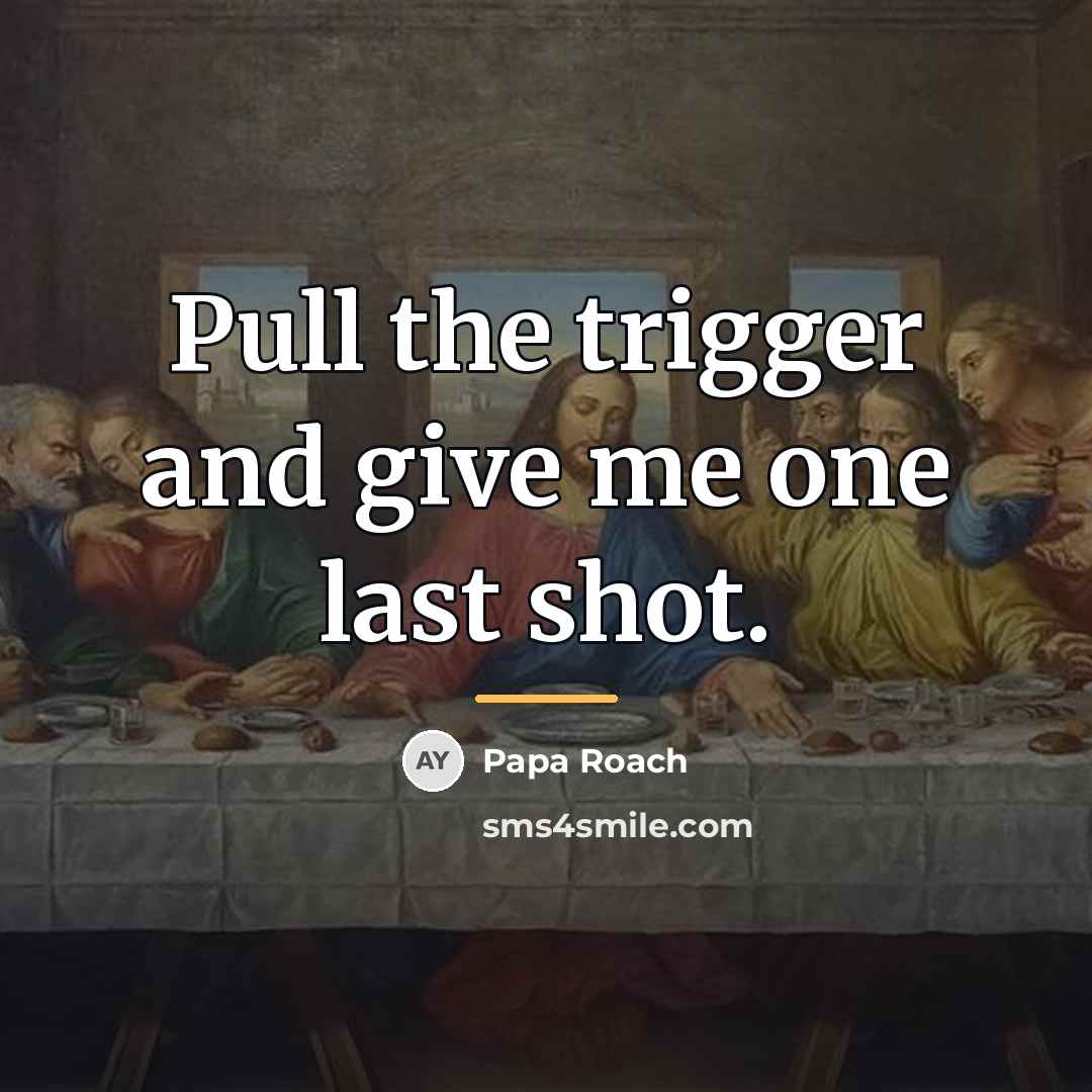 “Pull the trigger and give me one last shot.…” quote by Papa Roach