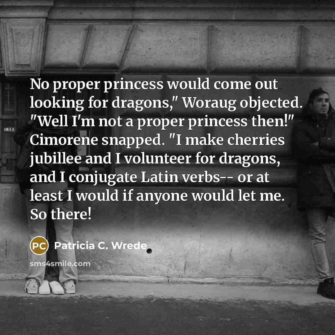 “No proper princess would come out looking for dragons," Woraug…” quote by Patricia C. Wrede
