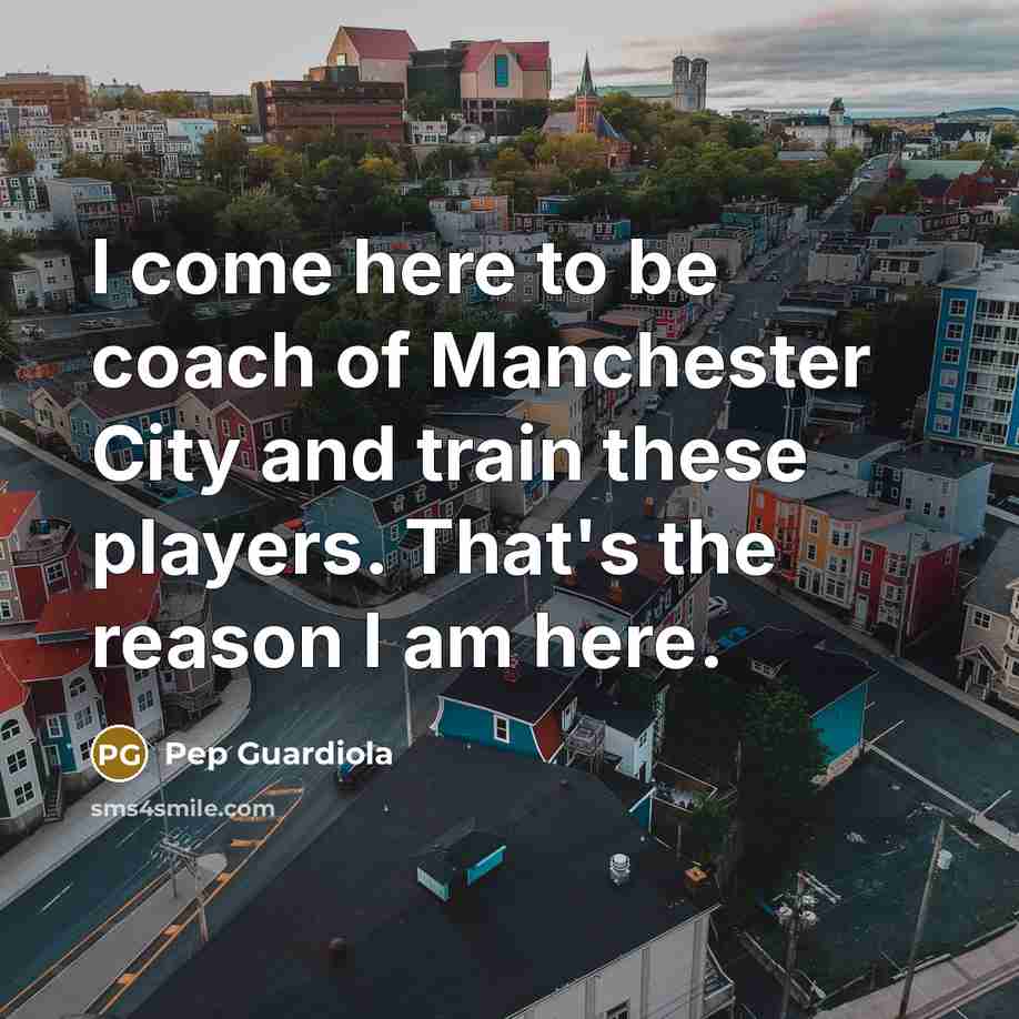 “I come here to be coach of Manchester City and…” quote by Pep Guardiola