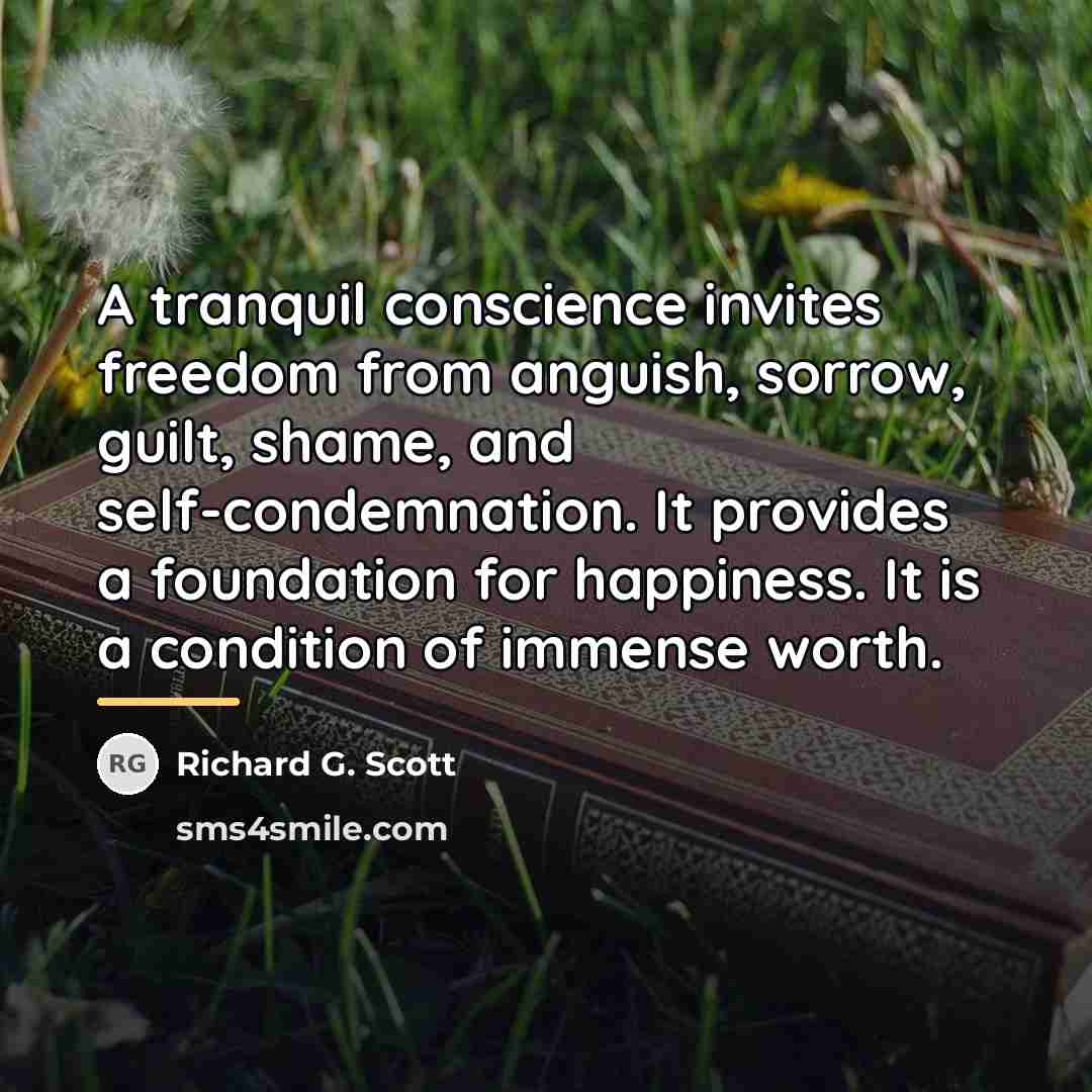 “A tranquil conscience invites freedom from anguish, sorrow, guilt, shame,…” quote by Richard G. Scott