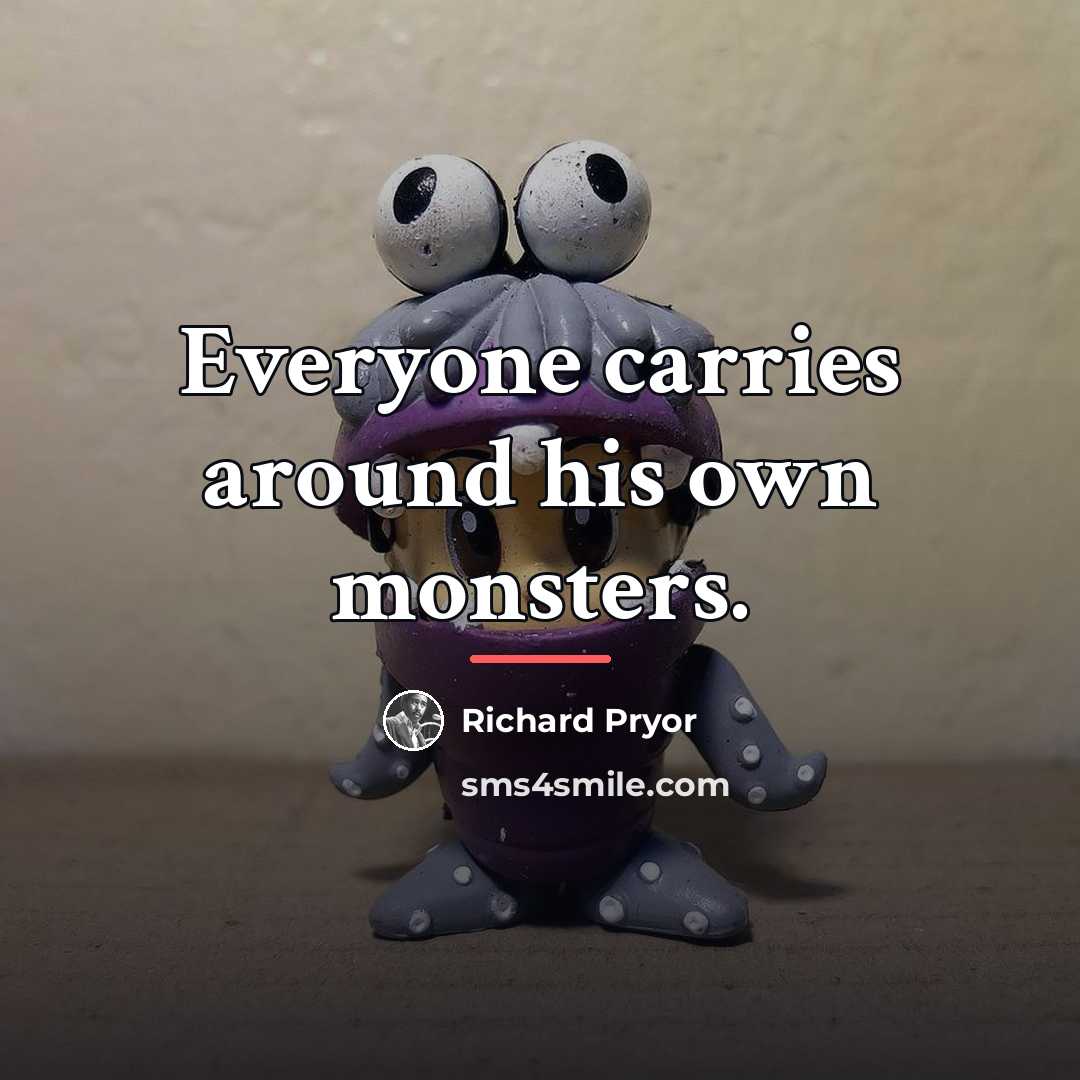 “Everyone carries around his own monsters.…” quote by Richard Pryor