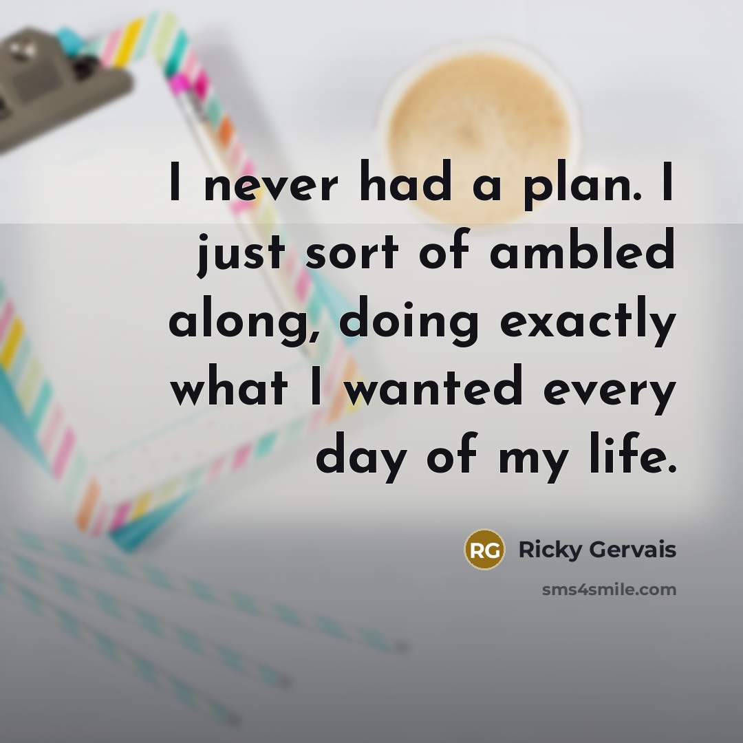 “I never had a plan. I just sort of ambled…” quote by Ricky Gervais