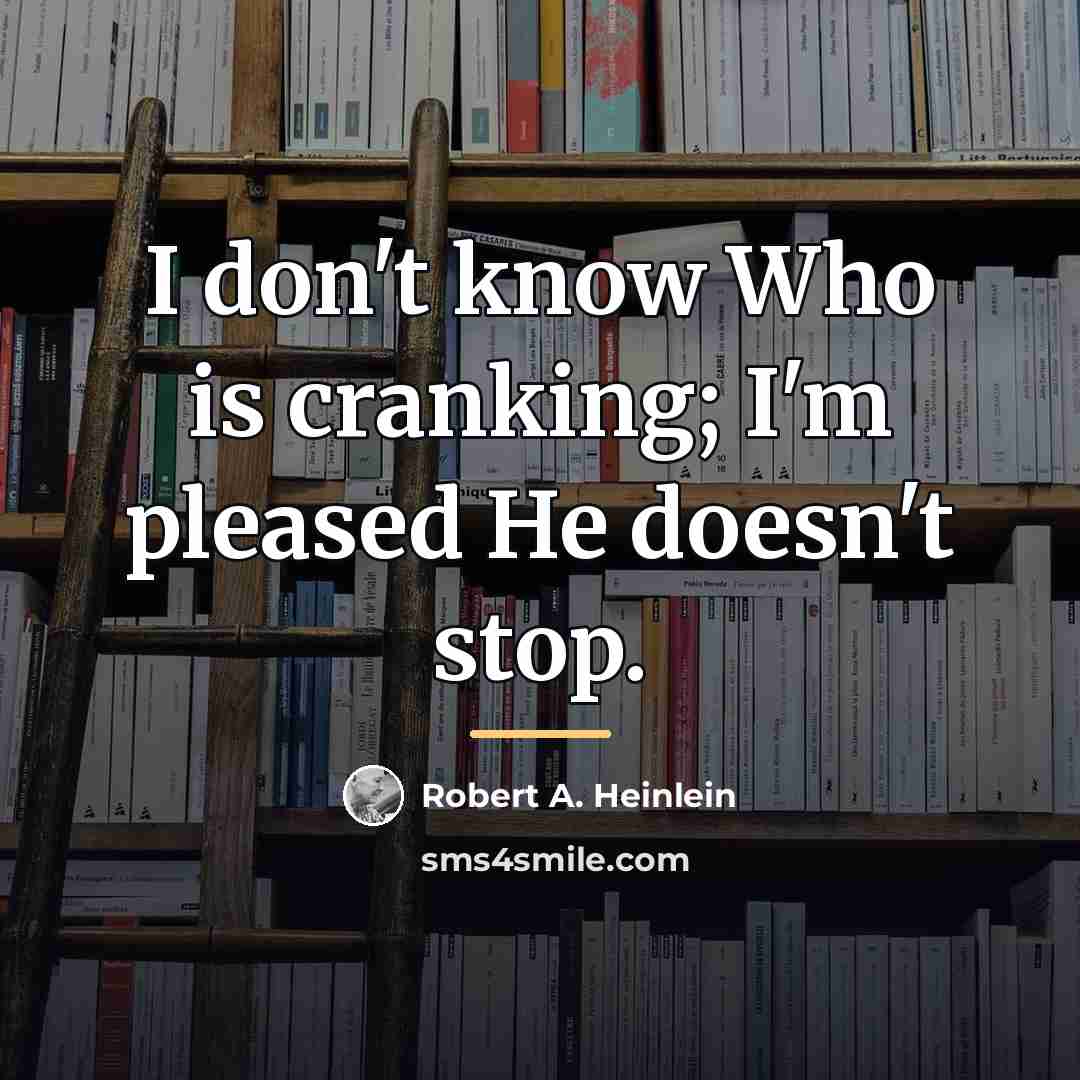 “I don't know Who is cranking; I'm pleased He doesn't…” quote by Robert A. Heinlein