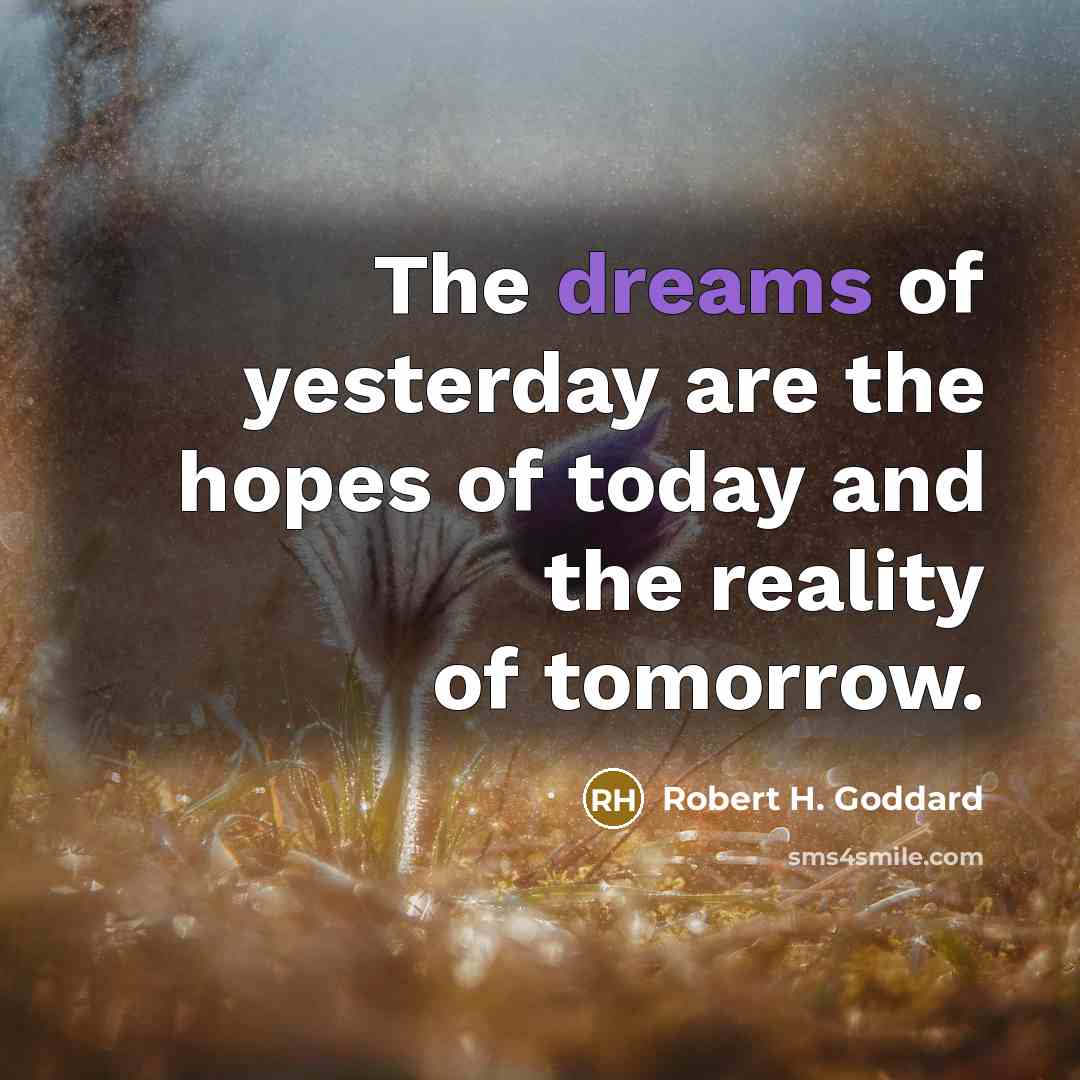 “The dreams of yesterday are the hopes of today and…” quote by Robert H. Goddard