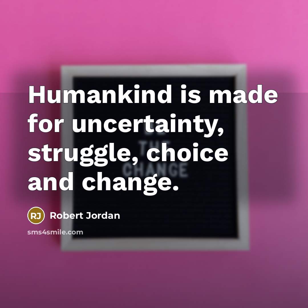 “Humankind is made for uncertainty, struggle, choice and change.…” quote by Robert Jordan