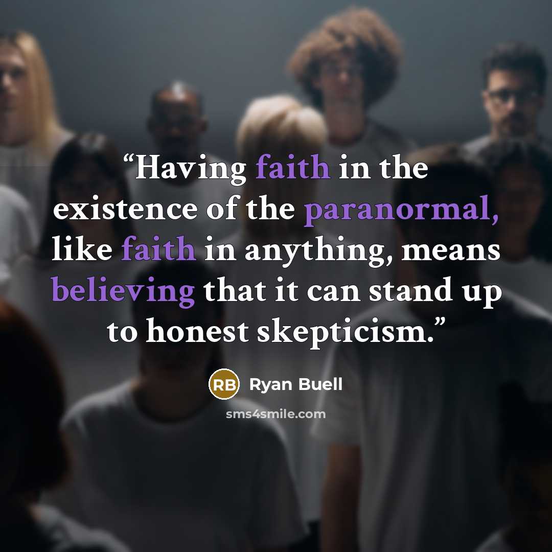 “Having faith in the existence of the paranormal, like faith in anything, means believing that it can stand up to honest skepticism.” quote by Ryan Buell