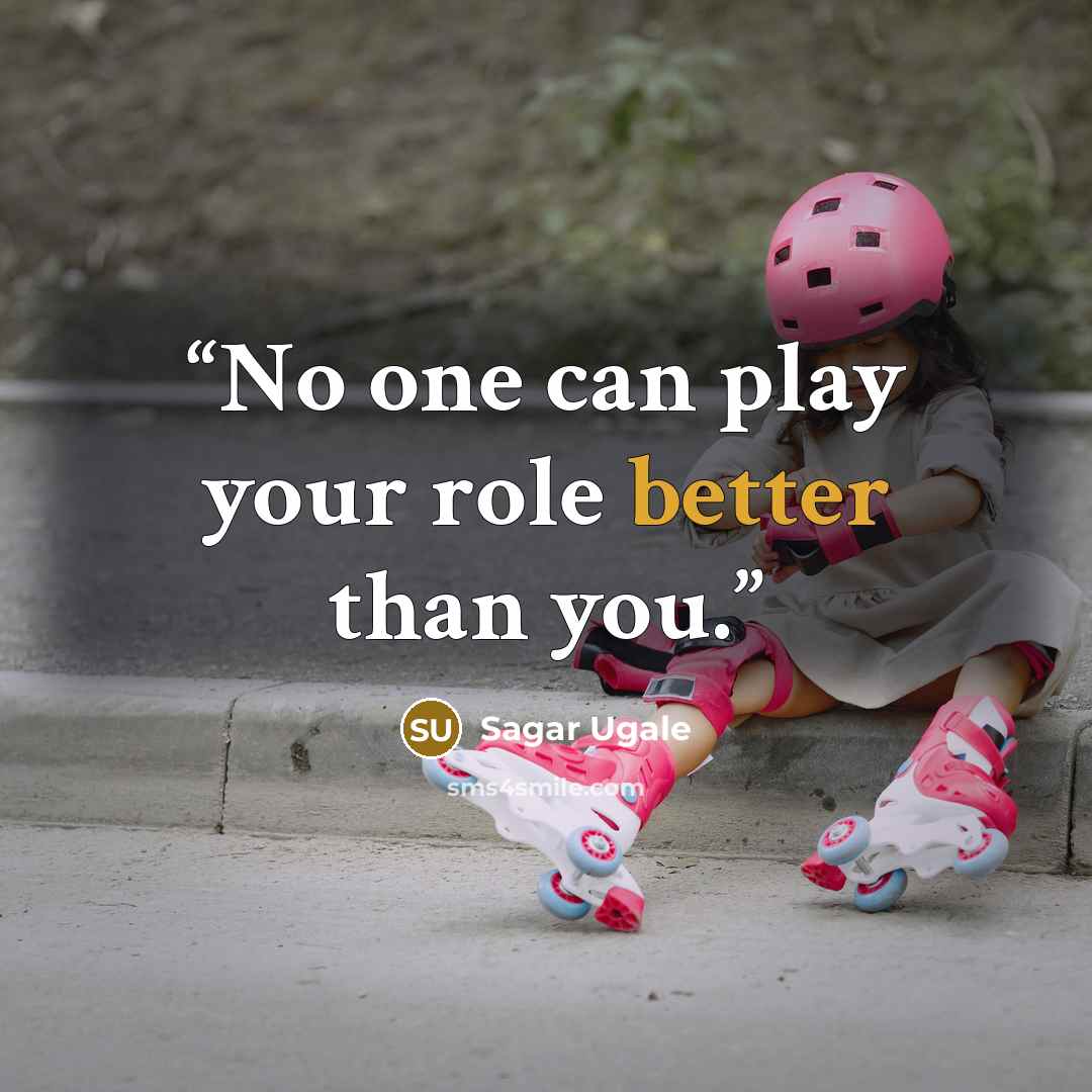 “No one can play your role better than you.” quote by Sagar Ugale