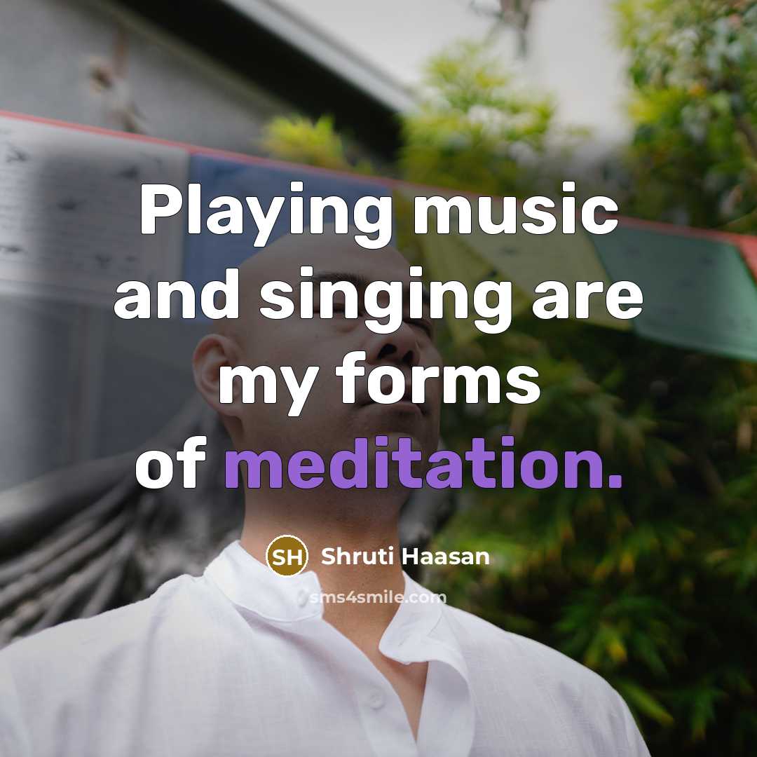 “Playing music and singing are my forms of meditation.…” quote by Shruti Haasan