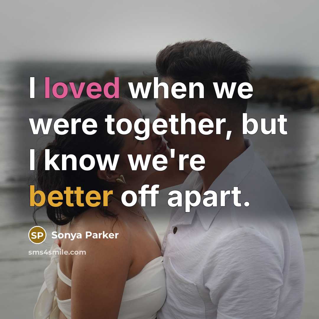 “I loved when we were together, but I know we're better off apart.” quote by Sonya Parker