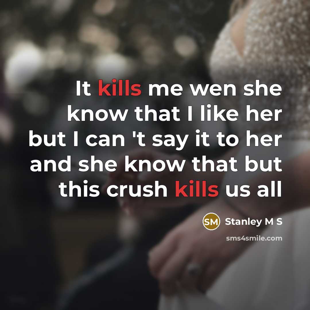 “It kills me wen she know that I like her but I can 't say it to her and she know that but this crush kills us all” quote by Stanley M S
