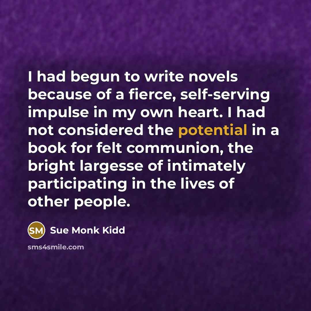 “I had begun to write novels because of a fierce,…” quote by Sue Monk Kidd