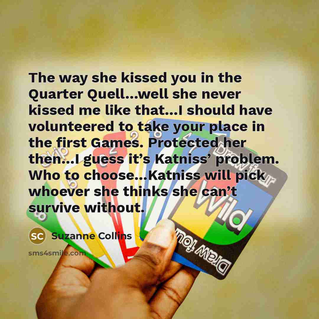 “The way she kissed you in the Quarter Quell…well she…” quote by Suzanne Collins
