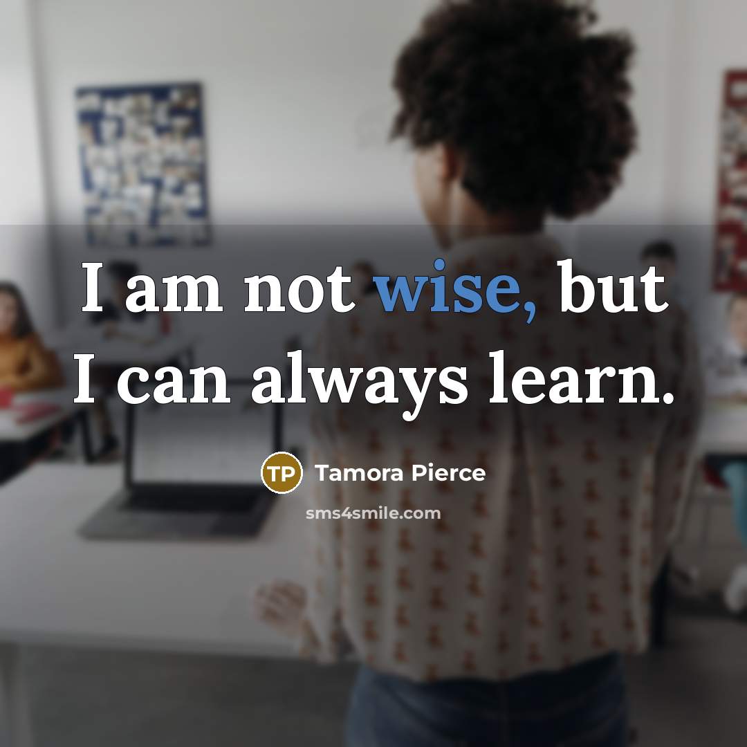 “I am not wise, but I can always learn.…” quote by Tamora Pierce