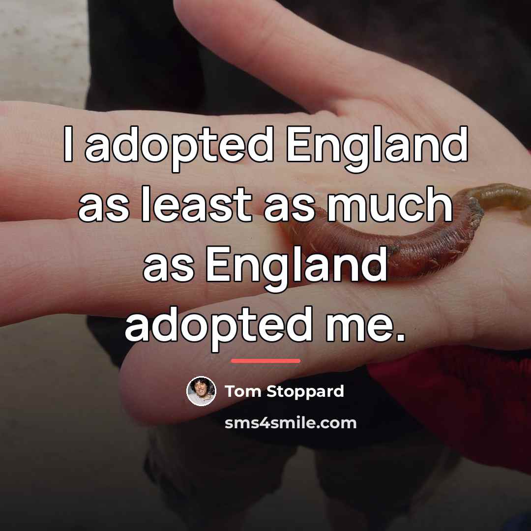 “I adopted England as least as much as England adopted…” quote by Tom Stoppard