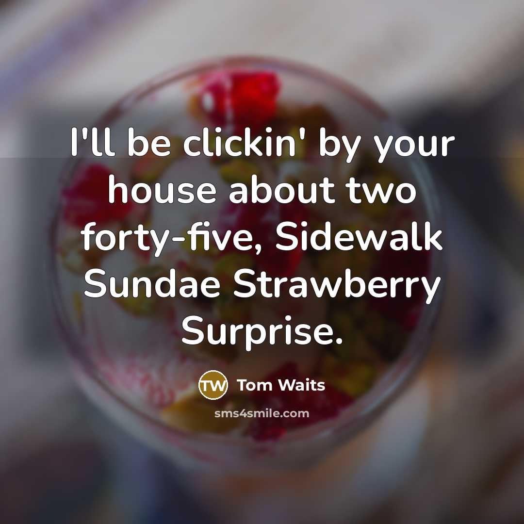 “I'll be clickin' by your house about two forty-five, Sidewalk…” quote by Tom Waits