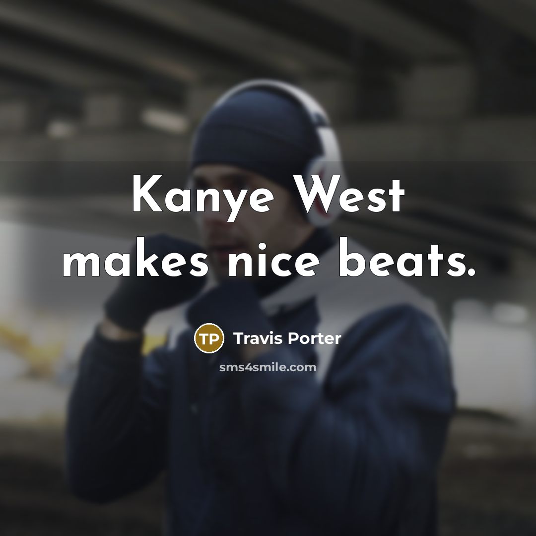 “Kanye West makes nice beats.” quote by Travis Porter