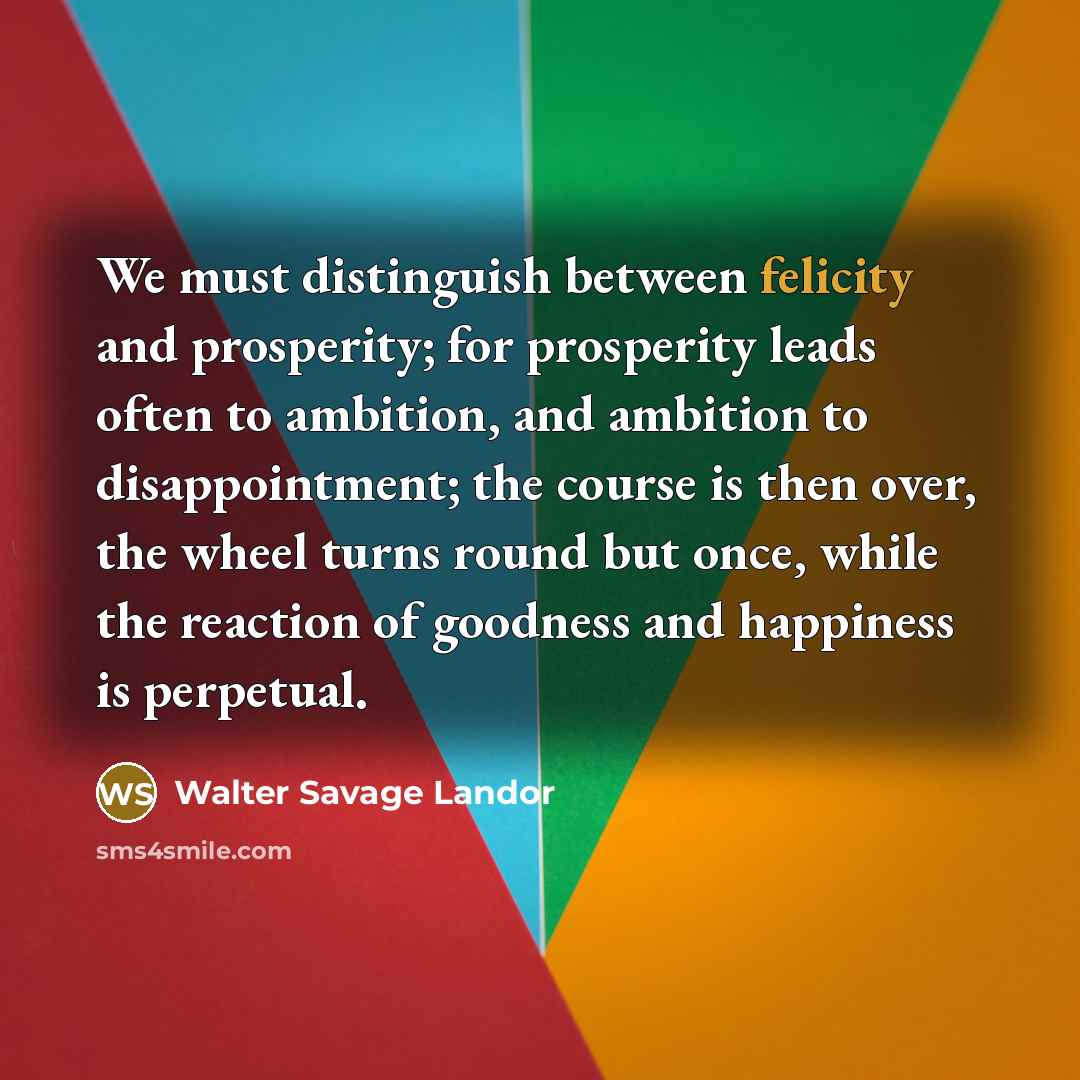 “We must distinguish between felicity and prosperity; for prosperity leads…” quote by Walter Savage Landor