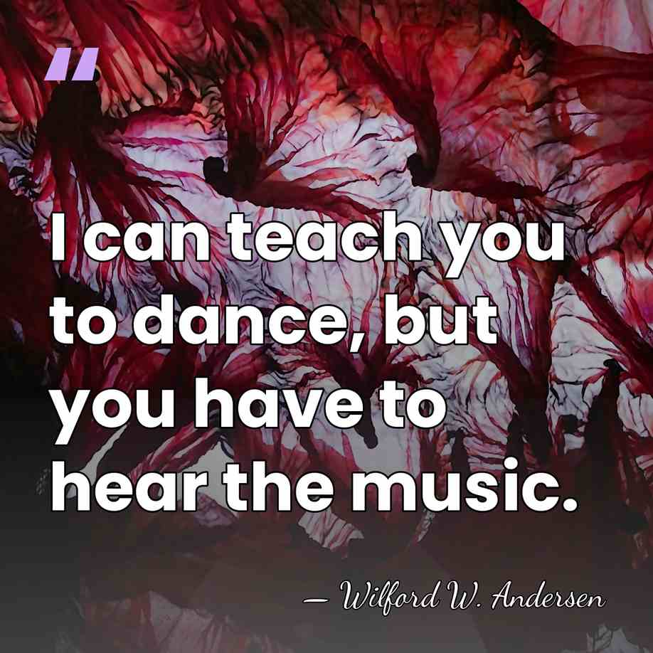 I can teach you to dance, but you have to hear the&hellip; - Wilford W. Andersen