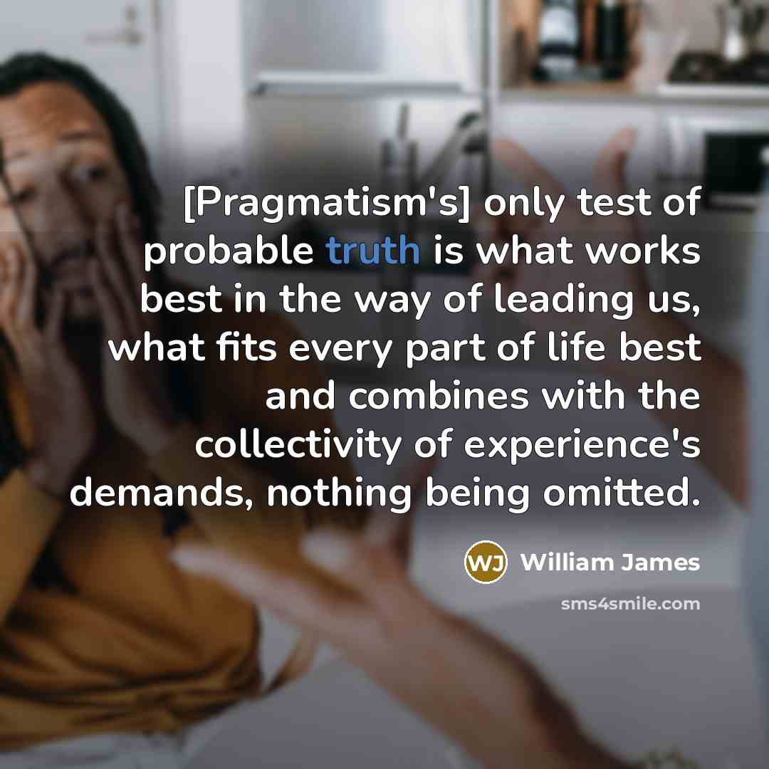 “[Pragmatism's] only test of probable truth is what works best…” quote by William James