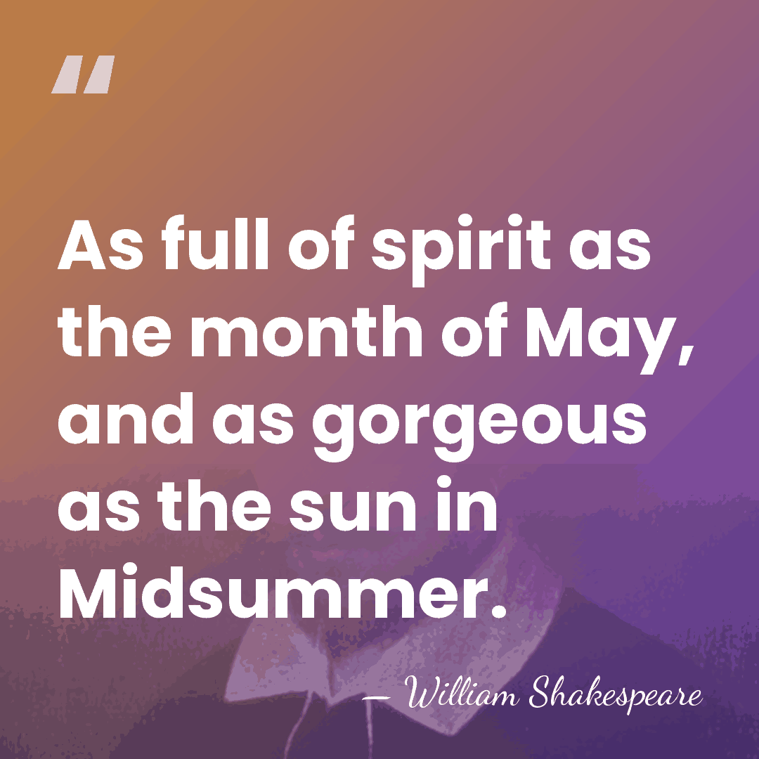 As full of spirit as the month of May, and as gorgeous&hellip; - William Shakespeare