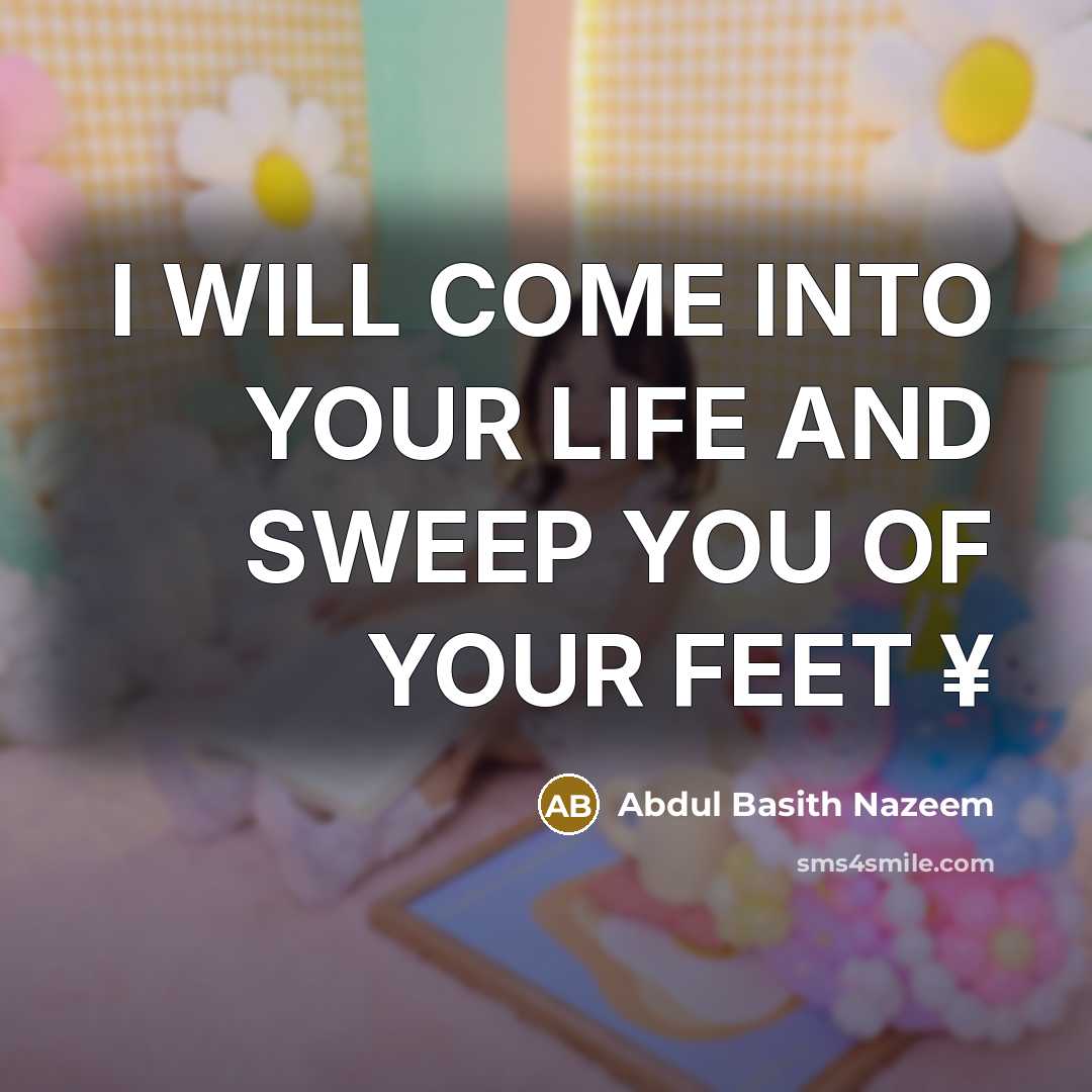 “I WILL COME INTO YOUR LIFE AND SWEEP YOU OF YOUR FEET ¥” quote by Abdul Basith Nazeem