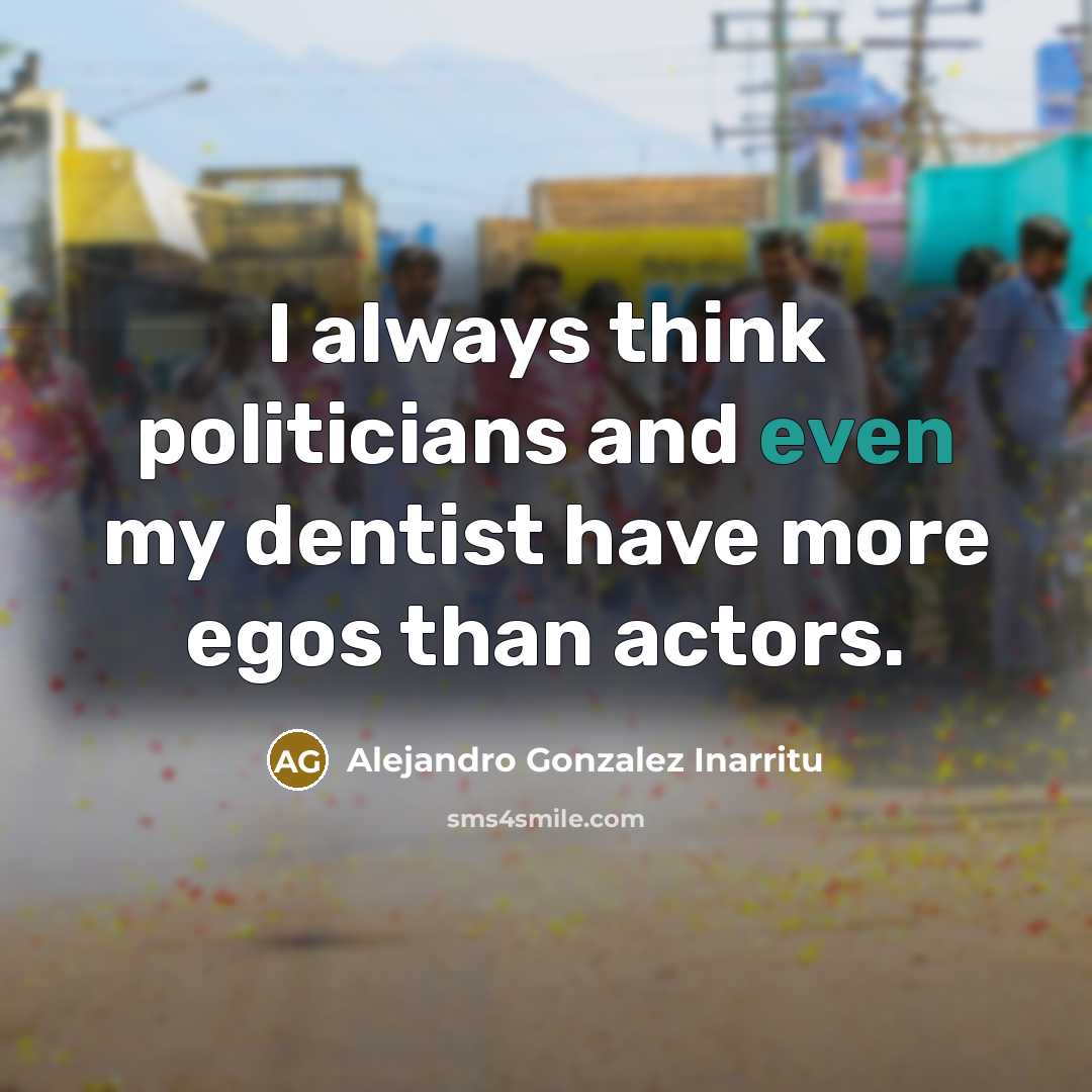 “I always think politicians and even my dentist have more…” quote by Alejandro Gonzalez Inarritu