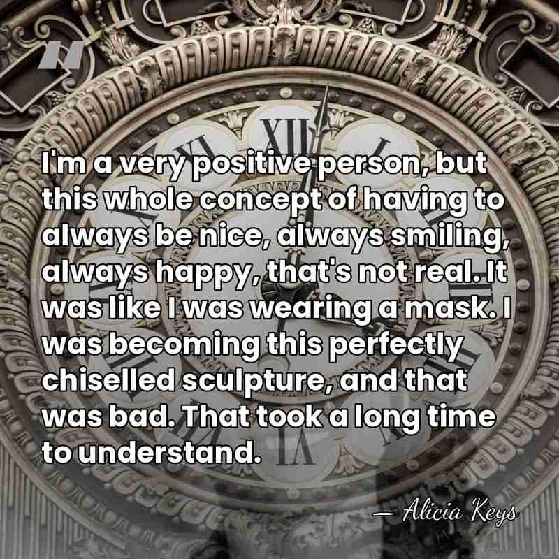 I'm a very positive person, but this whole concept of having to&hellip; - Alicia Keys