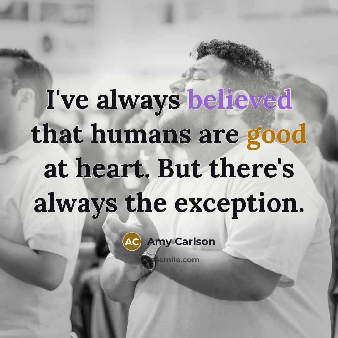 “I've always believed that humans are good at heart. But…” quote by Amy Carlson