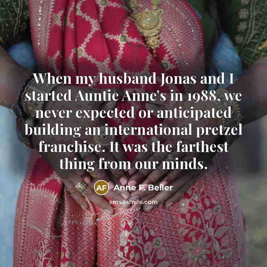 “When my husband Jonas and I started Auntie Anne's in…” quote by Anne F. Beiler