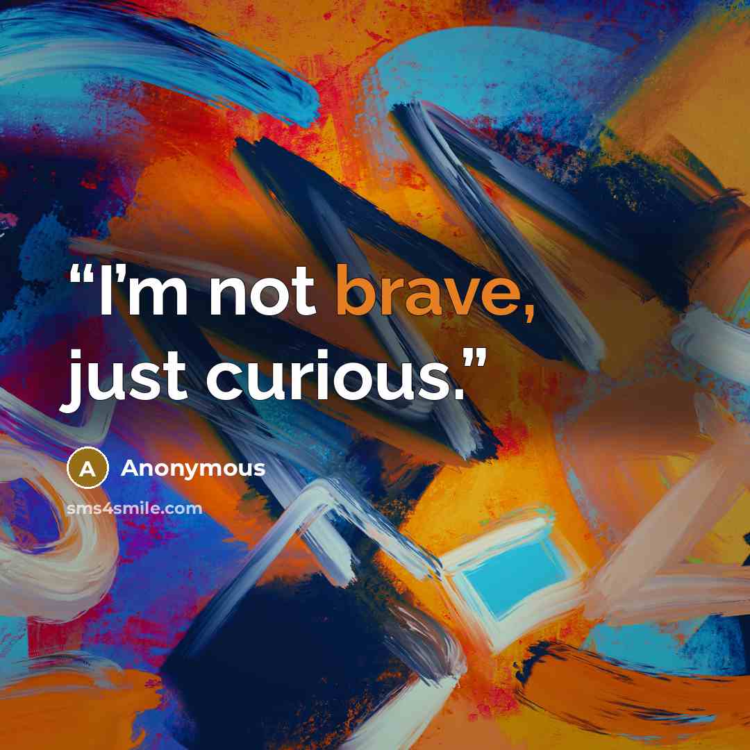 “I’m not brave, just curious.” quote by Anonymous