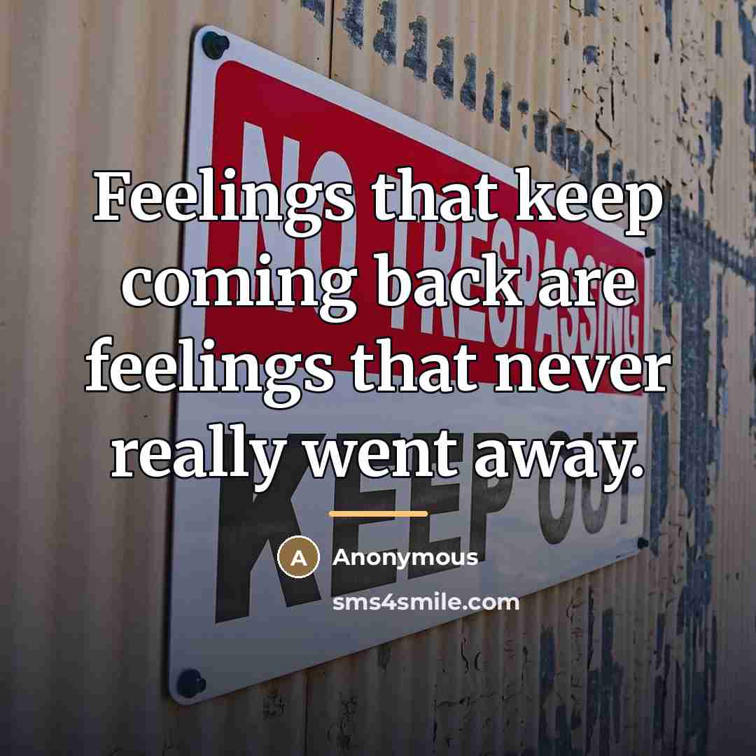 “Feelings that keep coming back are feelings that never really…” quote by Anonymous