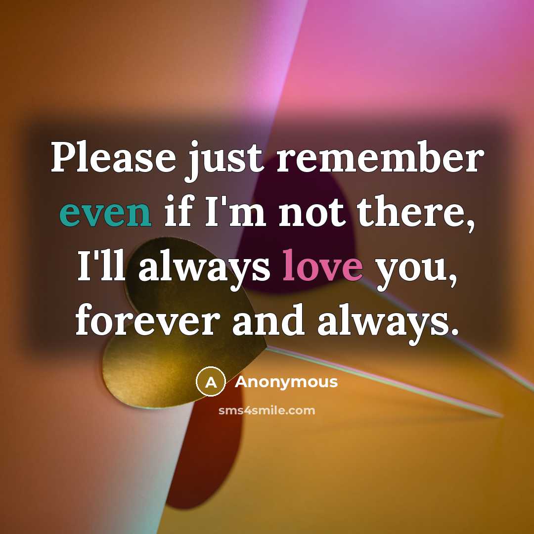 “Please just remember even if I'm not there, I'll always love you, forever and always.” quote by Anonymous