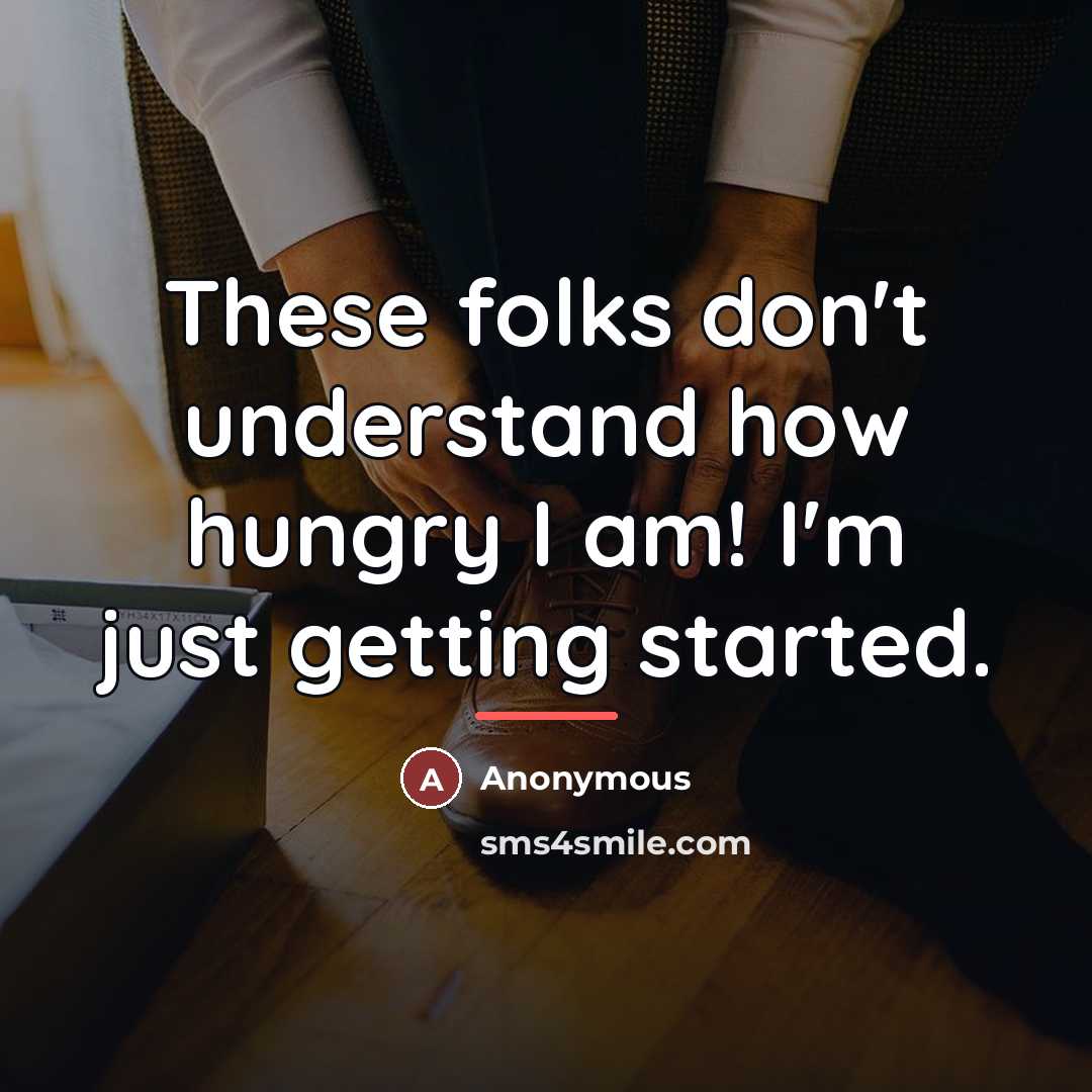 “These folks don't understand how hungry I am! I'm just…” quote by Anonymous