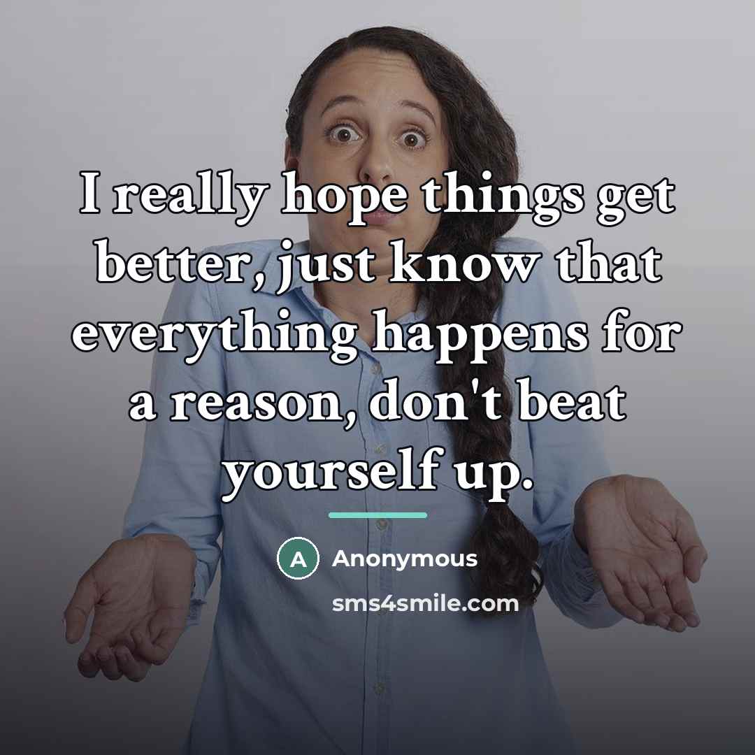 “I really hope things get better, just know that everything…” quote by Anonymous
