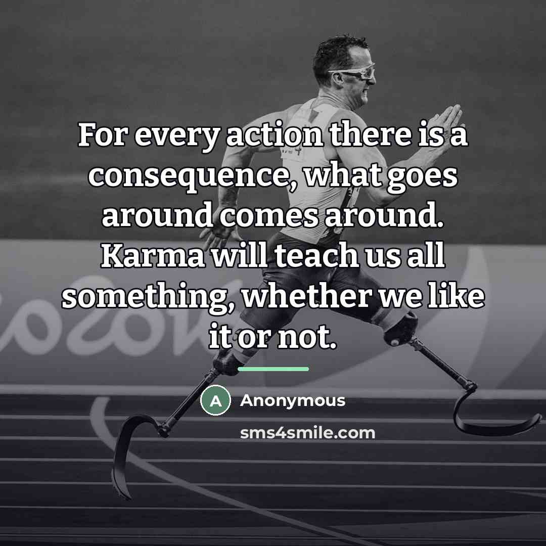 “For every action there is a consequence, what goes around…” quote by Anonymous