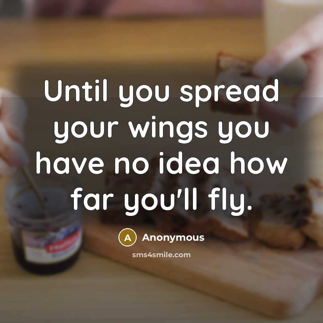 “Until you spread your wings you have no idea how far you'll fly.” quote by Anonymous