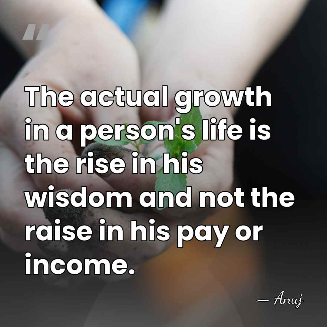 The actual growth in a person's life is the rise in his&hellip; - Anuj