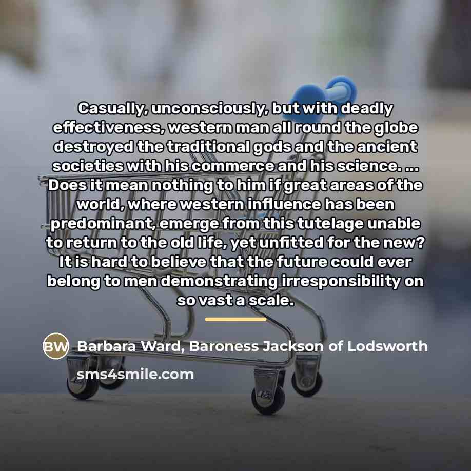“Casually, unconsciously, but with deadly effectiveness, western man all round…” quote by Barbara Ward, Baroness Jackson of Lodsworth