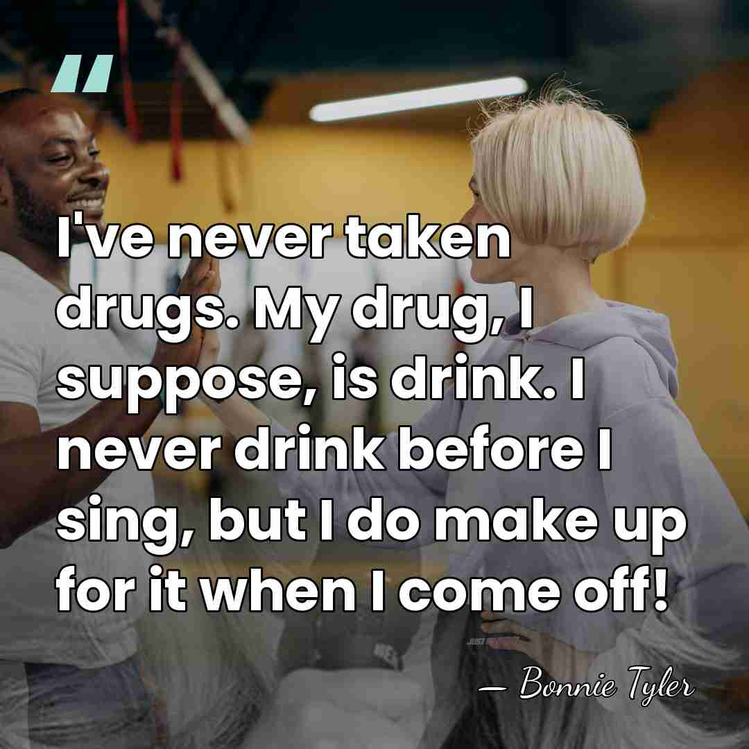 I've never taken drugs. My drug, I suppose, is drink. I never&hellip; - Bonnie Tyler