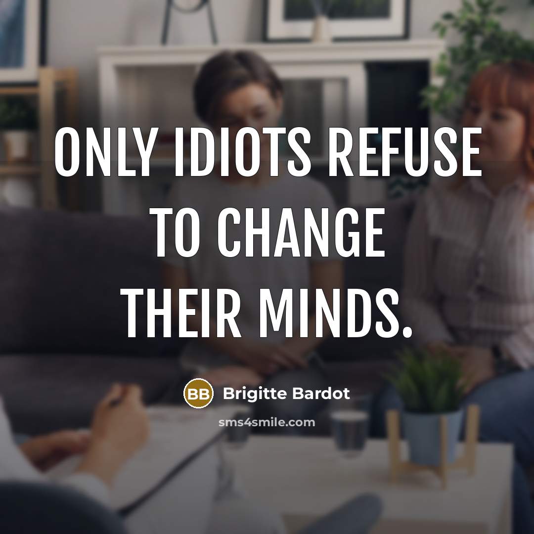 “Only idiots refuse to change their minds.…” quote by Brigitte Bardot